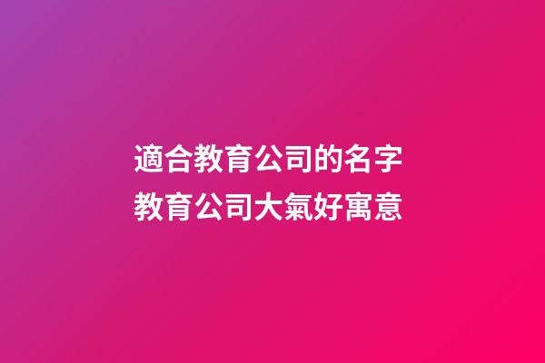 適合教育公司的名字 教育公司大氣好寓意-第1張-公司起名-玄機派